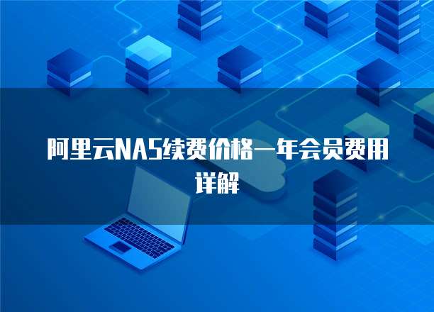 阿里云NAS续费价格一年会员费用详解