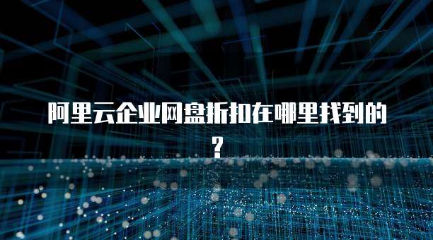 阿里云企业网盘折扣在哪里找到的?