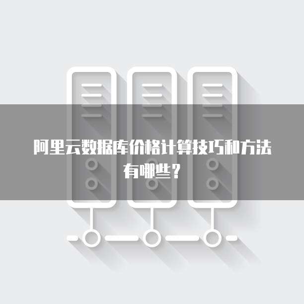 阿里云数据库价格计算技巧和方法有哪些？