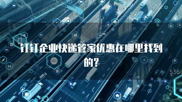 钉钉企业快递管家优惠在哪里找到的?