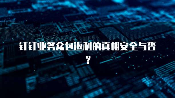 钉钉业务众包返利的真相安全与否?