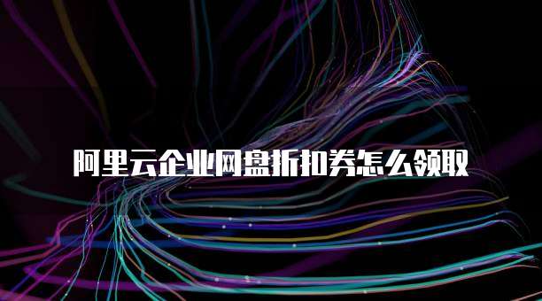 阿里云企业网盘折扣券怎么领取