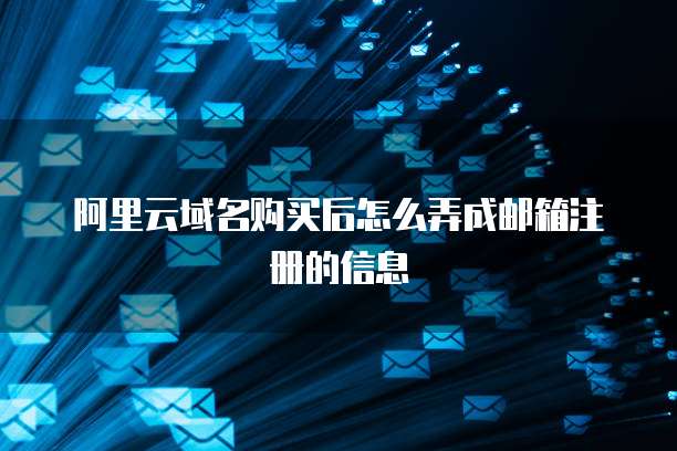 阿里云域名购买后怎么弄成邮箱注册的信息