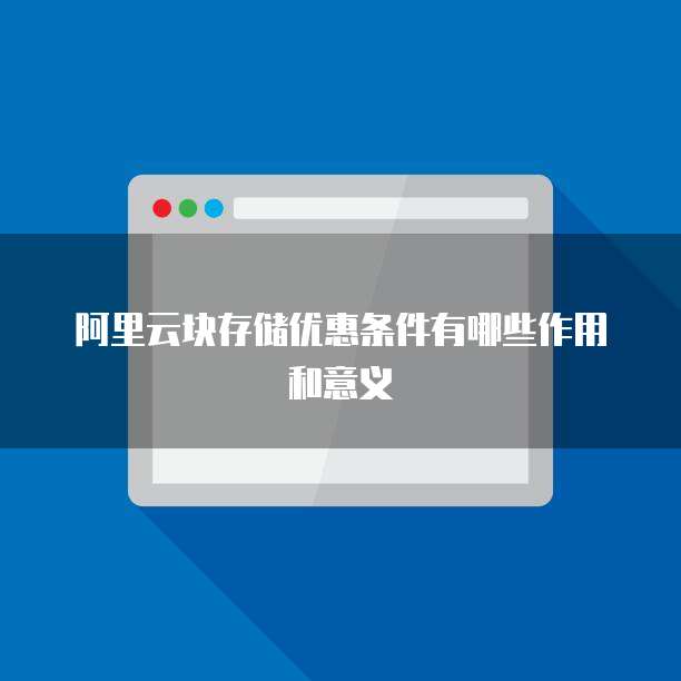 阿里云块存储优惠条件有哪些作用和意义