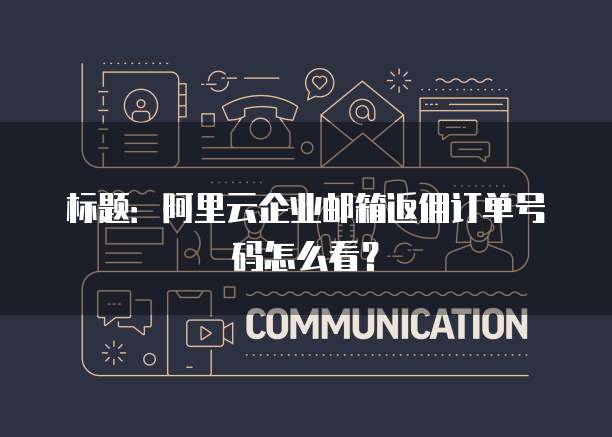 标题:阿里云企业邮箱返佣订单号码怎么看?