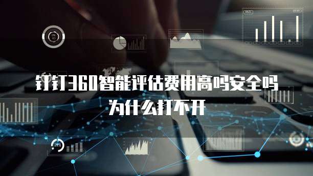 钉钉360智能评估费用高吗安全吗为什么打不开