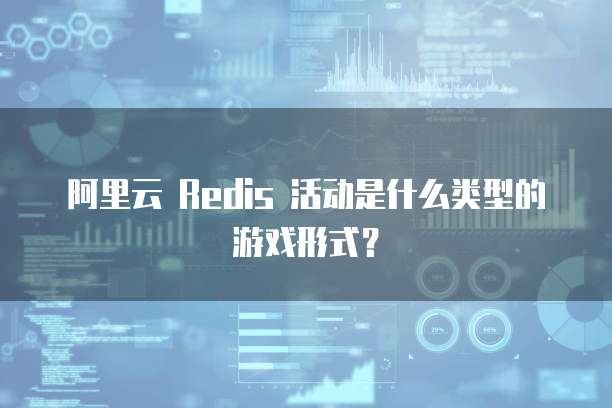 阿里云 Redis 活动是什么类型的游戏形式?