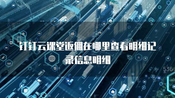 钉钉云课堂返佣在哪里查看明细记录信息明细