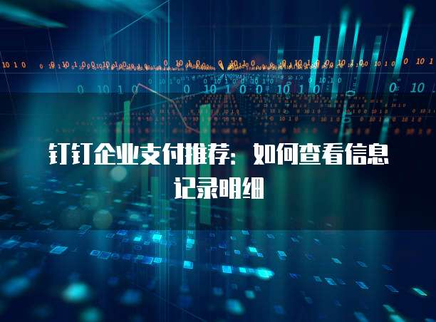 钉钉企业支付推荐:如何查看信息记录明细