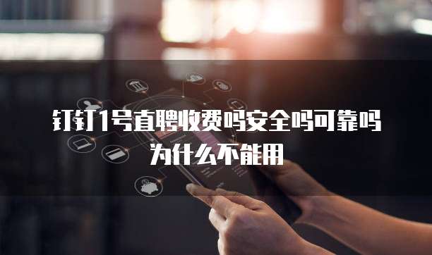钉钉1号直聘收费吗安全吗可靠吗为什么不能用