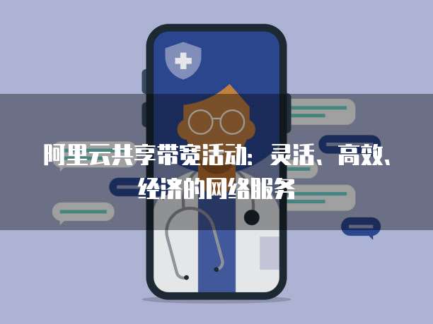 阿里云共享带宽活动:灵活、高效、经济的网络服务