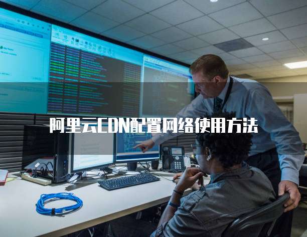 阿里云CDN配置网络使用方法