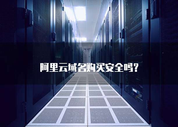 阿里云域名购买安全吗?