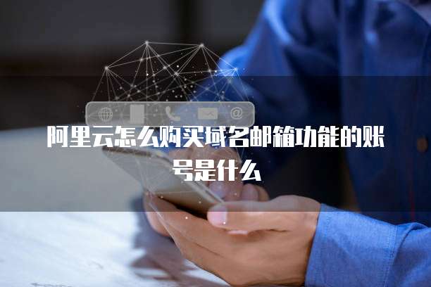 阿里云怎么购买域名邮箱功能的账号是什么