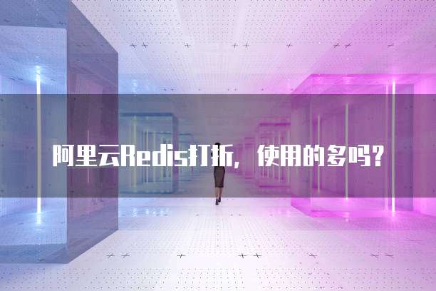 阿里云Redis打折,使用的多吗?