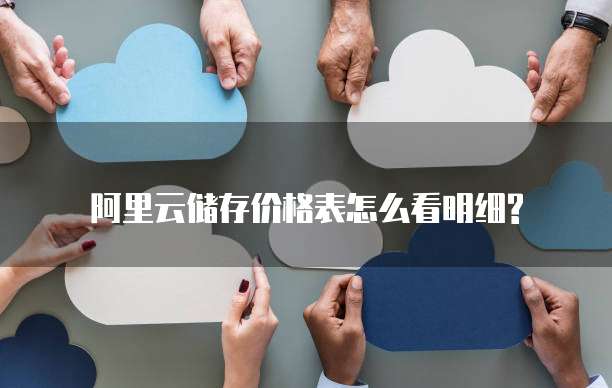 阿里云储存价格表怎么看明细?
