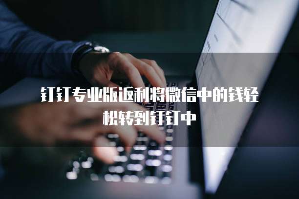 钉钉专业版返利将微信中的钱轻松转到钉钉中
