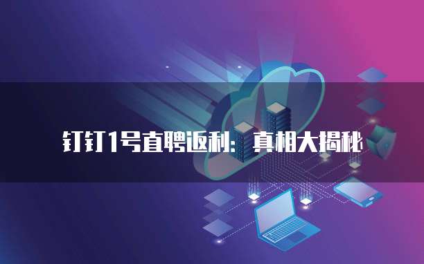 钉钉1号直聘返利:真相大揭秘