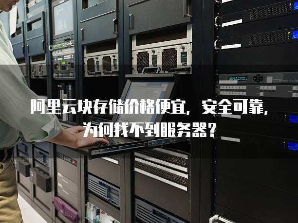 阿里云块存储价格便宜,安全可靠,为何找不到服务器?