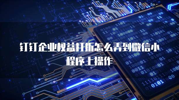 钉钉企业权益打折怎么弄到微信小程序上操作