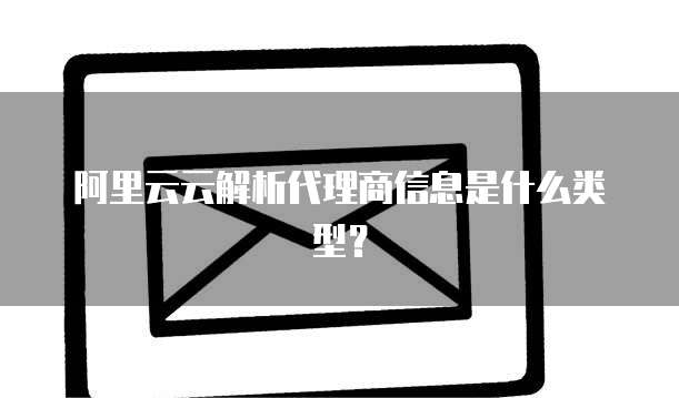 阿里云云解析代理商信息是什么类型?