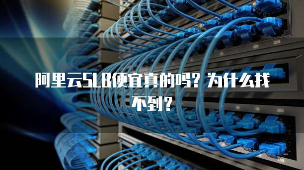阿里云SLB便宜真的吗?为什么找不到?