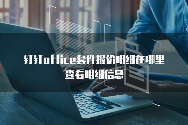 钉钉office套件报价明细在哪里查看明细信息