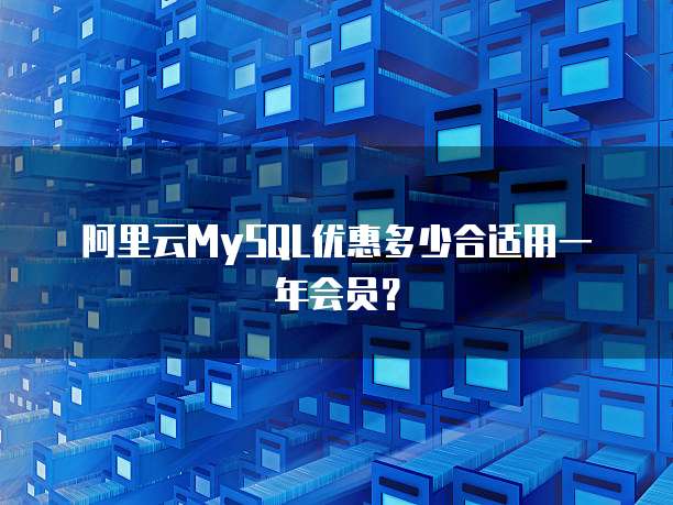 阿里云MySQL优惠多少合适用一年会员?