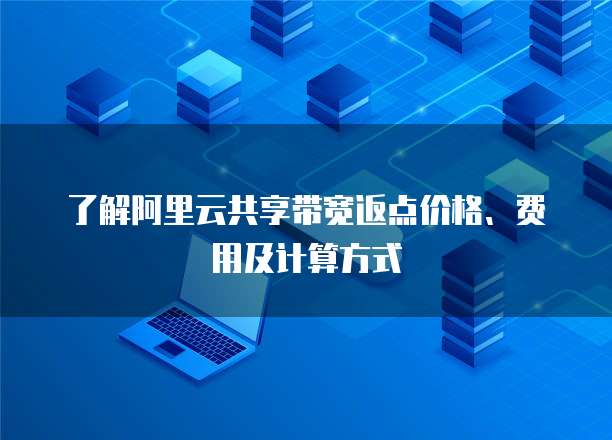 了解阿里云共享带宽返点价格、费用及计算方式