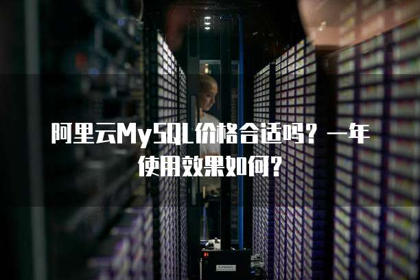 阿里云MySQL价格合适吗?一年使用效果如何?