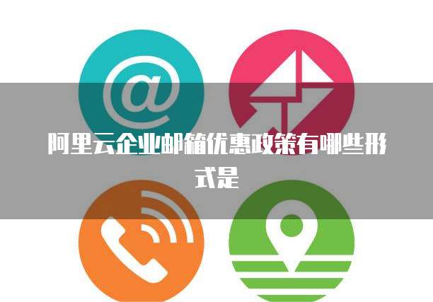 阿里云企业邮箱优惠政策有哪些形式是
