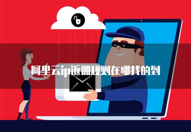 阿里云ip返佣规则在哪找的到
