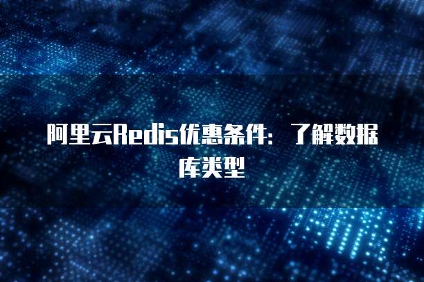 阿里云Redis优惠条件:了解数据库类型