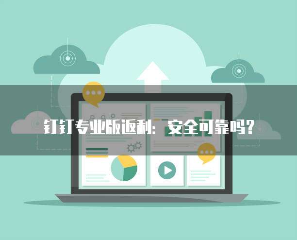 钉钉专业版返利:安全可靠吗?