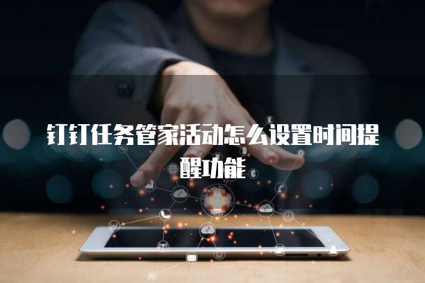 钉钉任务管家活动怎么设置时间提醒功能