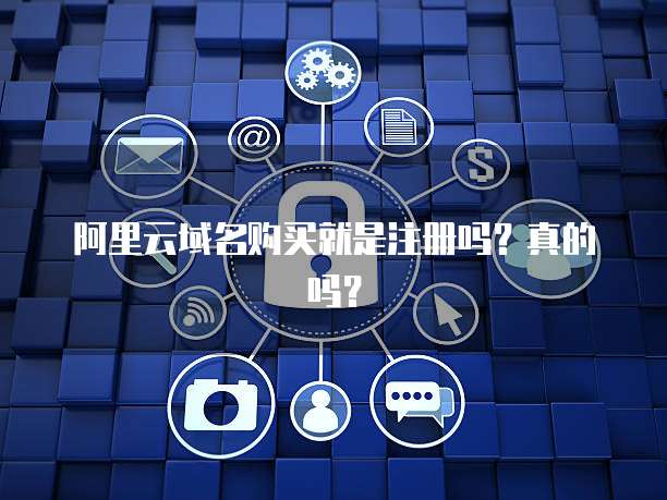 阿里云域名购买就是注册吗?真的吗?