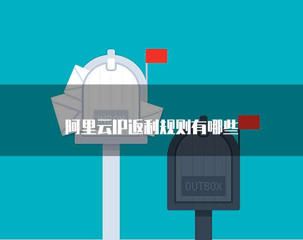 阿里云ip返利规则有哪些