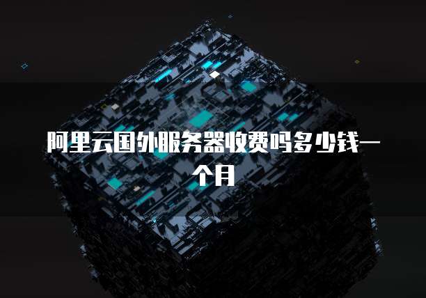阿里云国外服务器收费吗多少钱一个月
