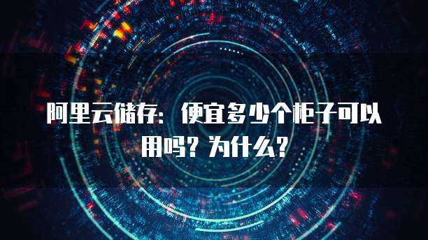 阿里云储存：便宜多少个柜子可以用吗？为什么？