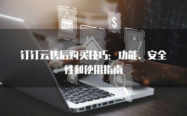 钉钉云售后购买技巧:功能、安全性和使用指南