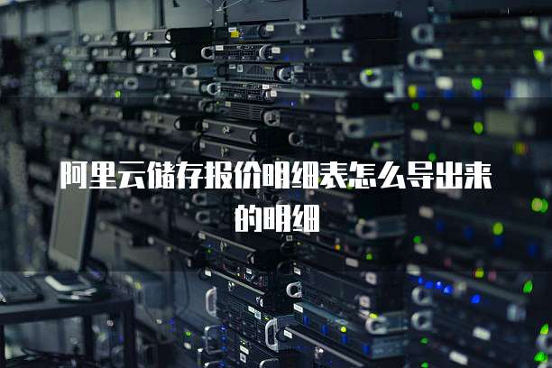 阿里云储存报价明细表怎么导出来的明细