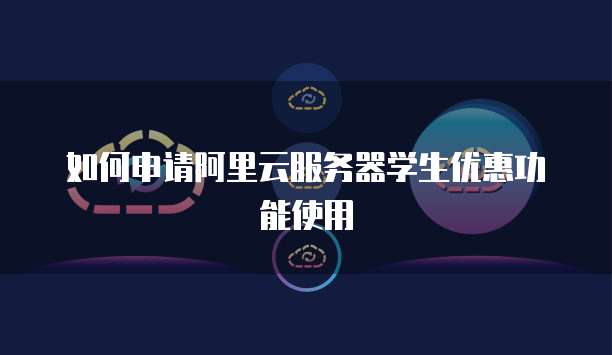 如何申请阿里云服务器学生优惠功能使用