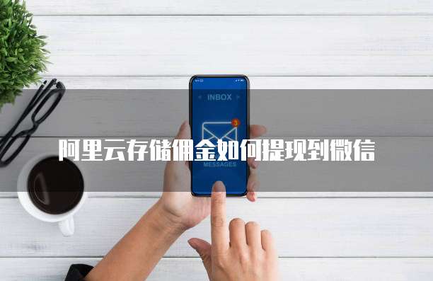 阿里云存储佣金如何提现到微信