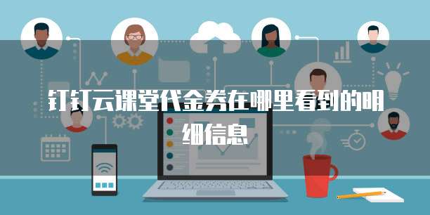 钉钉云课堂代金券在哪里看到的明细信息