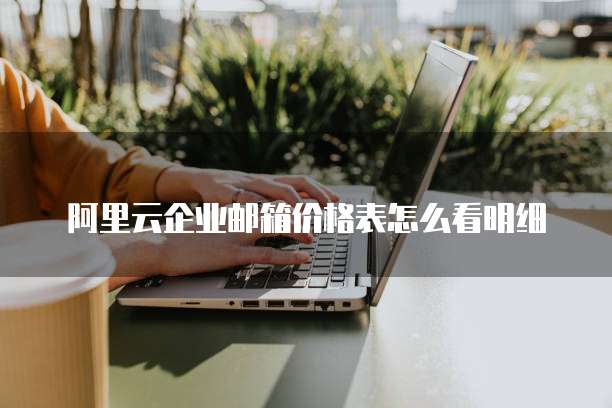 阿里云企业邮箱价格表怎么看明细