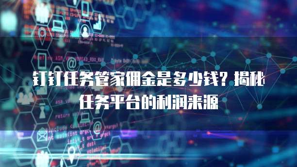 钉钉任务管家佣金是多少钱？揭秘任务平台的利润来源