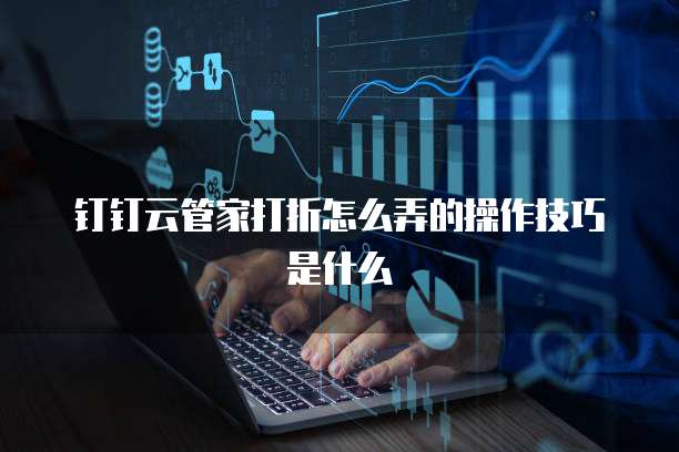 钉钉云管家打折怎么弄的操作技巧是什么