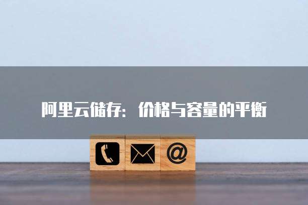 阿里云储存:价格与容量的平衡