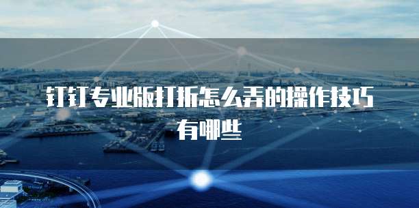 钉钉专业版打折怎么弄的操作技巧有哪些