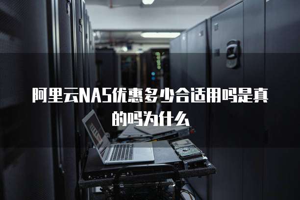 阿里云NAS优惠多少合适用吗是真的吗为什么